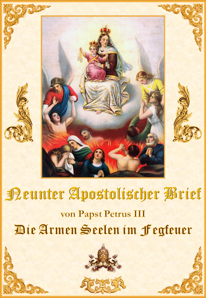 <a href="https://www.palmarianischekirche.org/wp-content/uploads/2019/08/Novena-Carta-Apostlica-de-Pedro-III-alemán-para-la-web5283.pdf" title="Neunter Apostolischen Brief von Papst Petrus III. über die Armen Seelen im Fegfeuer"><i>Neunter Apostolischen Brief von Papst Petrus III. über die Armen Seelen im Fegfeuer</i><br><br>Mehr</a>